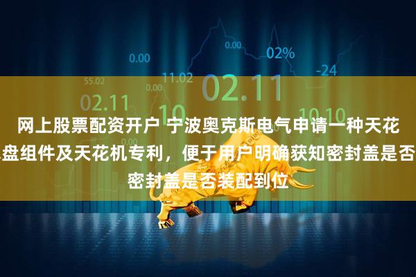 网上股票配资开户 宁波奥克斯电气申请一种天花机的接水盘组件及天花机专利，便于用户明确获知密封盖是否装配到位