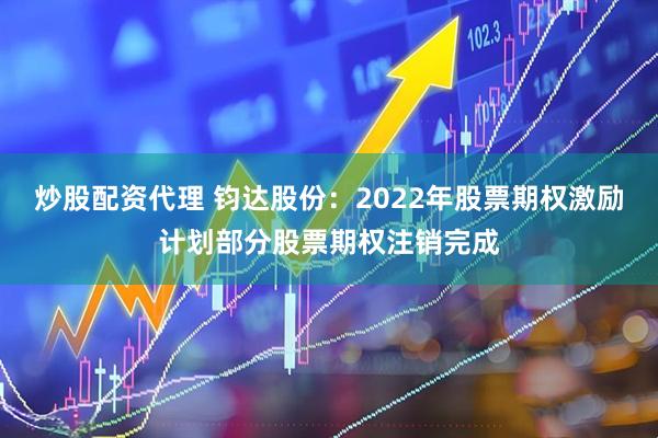 炒股配资代理 钧达股份：2022年股票期权激励计划部分股票期权注销完成